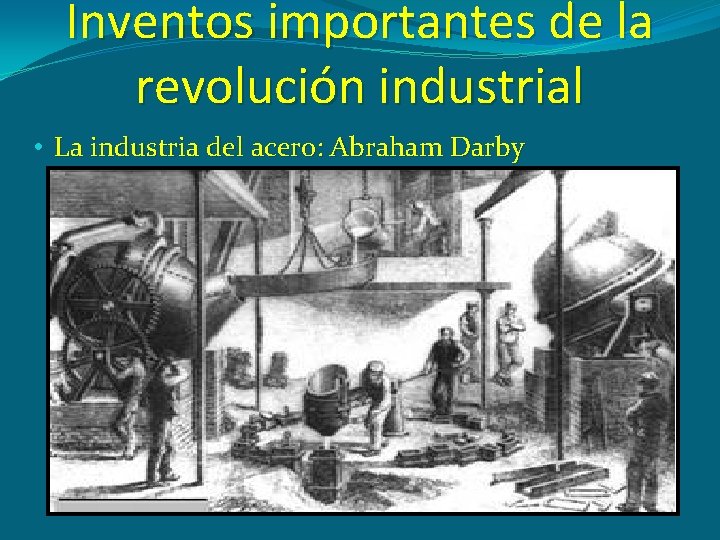 Inventos importantes de la revolución industrial • La industria del acero: Abraham Darby 