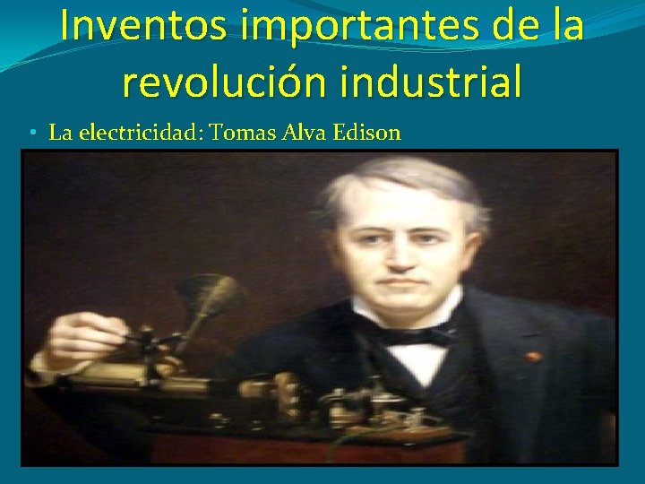 Inventos importantes de la revolución industrial • La electricidad: Tomas Alva Edison 