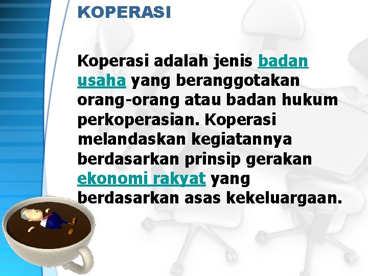 KOPERASI Koperasi adalah jenis badan usaha yang beranggotakan orang-orang atau badan hukum perkoperasian. Koperasi