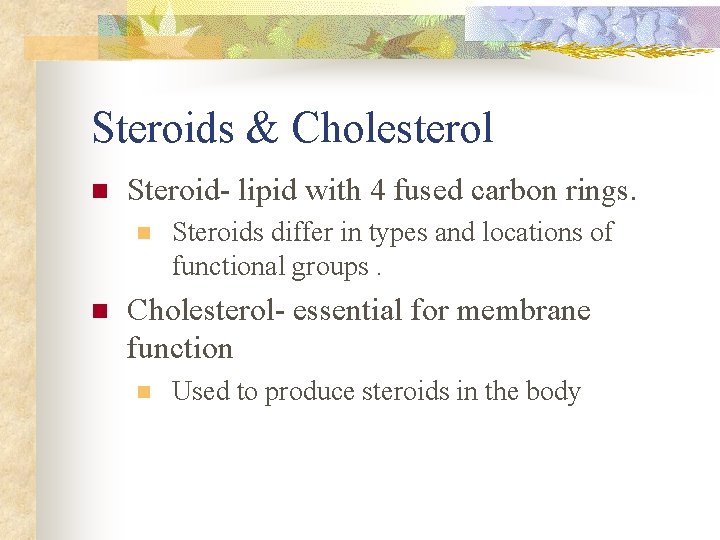 Steroids & Cholesterol n Steroid- lipid with 4 fused carbon rings. n n Steroids