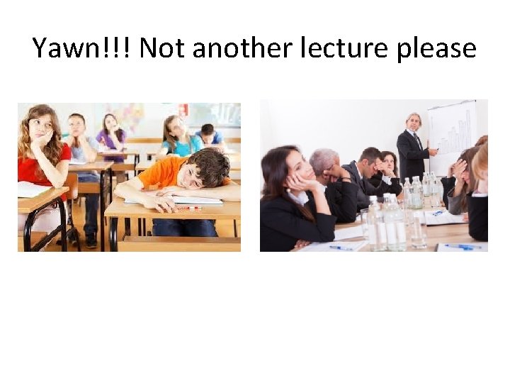 Yawn!!! Not another lecture please 