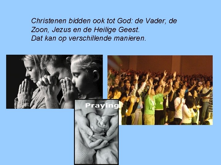 Christenen bidden ook tot God: de Vader, de Zoon, Jezus en de Heilige Geest.