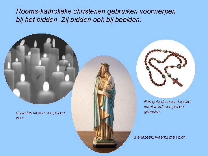 Rooms-katholieke christenen gebruiken voorwerpen bij het bidden. Zij bidden ook bij beelden. Kaarsjes stellen