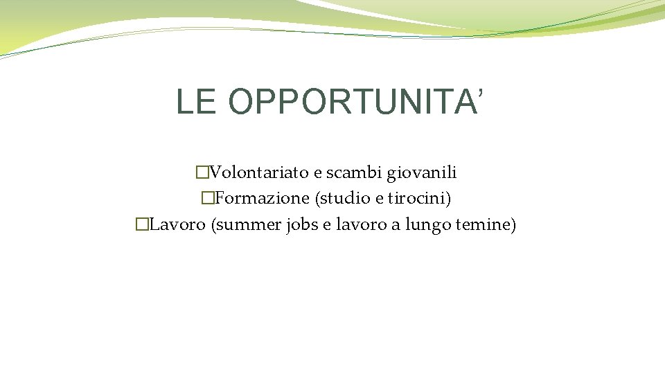 LE OPPORTUNITA’ �Volontariato e scambi giovanili �Formazione (studio e tirocini) �Lavoro (summer jobs e