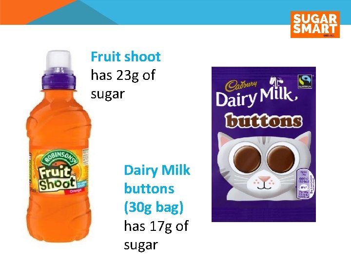 Fruit shoot has 23 g of sugar Dairy Milk buttons (30 g bag) has