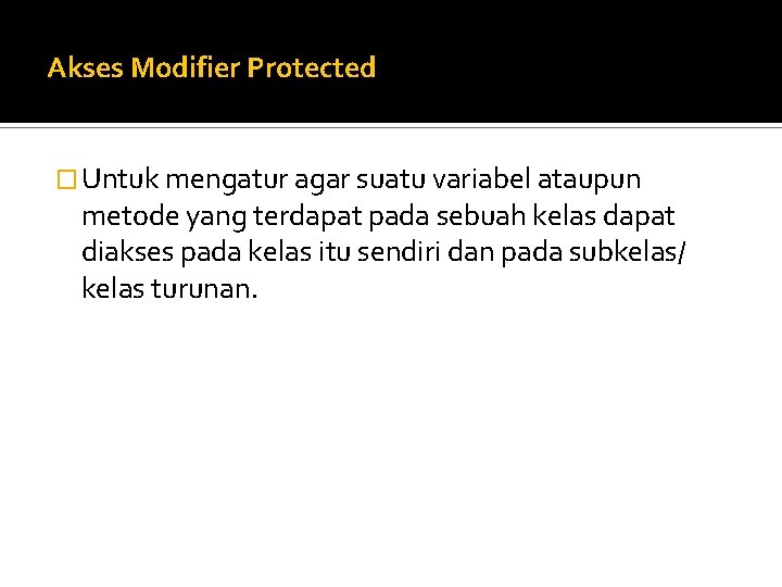 Akses Modifier Protected � Untuk mengatur agar suatu variabel ataupun metode yang terdapat pada