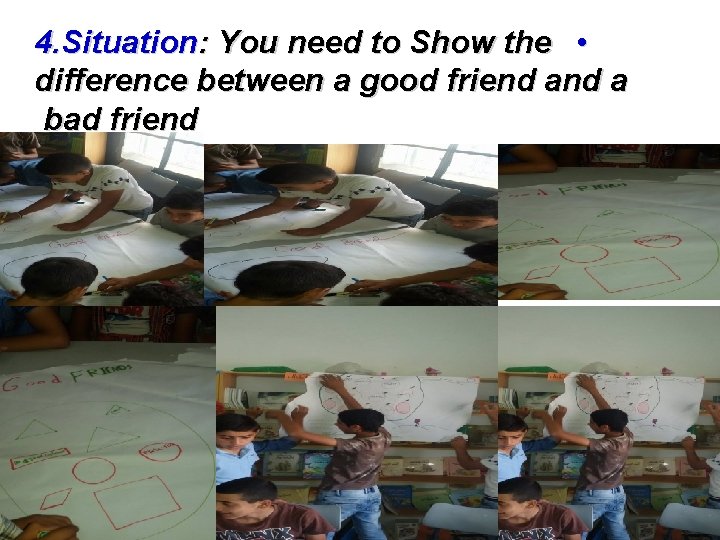 4. Situation: You need to Show the • difference between a good friend a