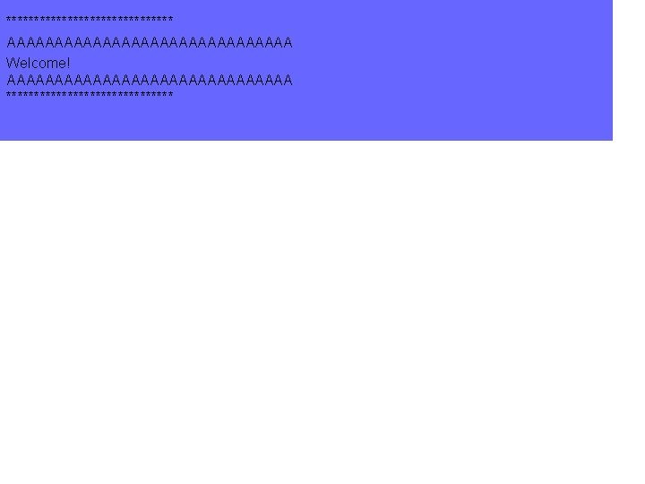 *************** AAAAAAAAAAAAAAA Welcome! AAAAAAAAAAAAAAA *************** *************** AAAAAAAAAAAAAAA Welcome! AAAAAAAAAAAAAAA ***************