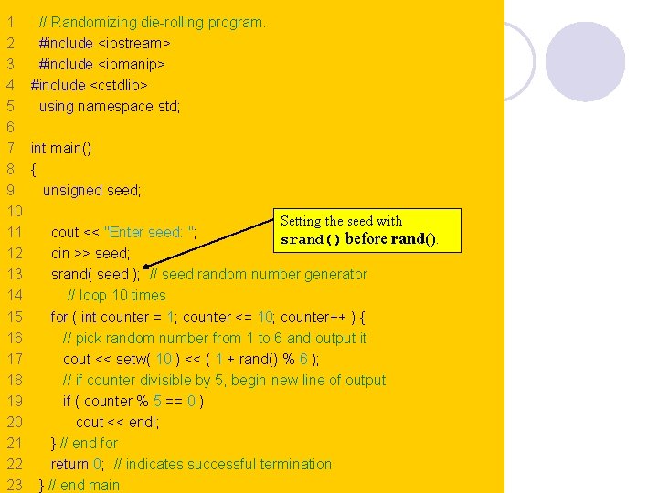 1 // Randomizing die-rolling program. 2 #include <iostream> 3 #include <iomanip> 4 #include <cstdlib>