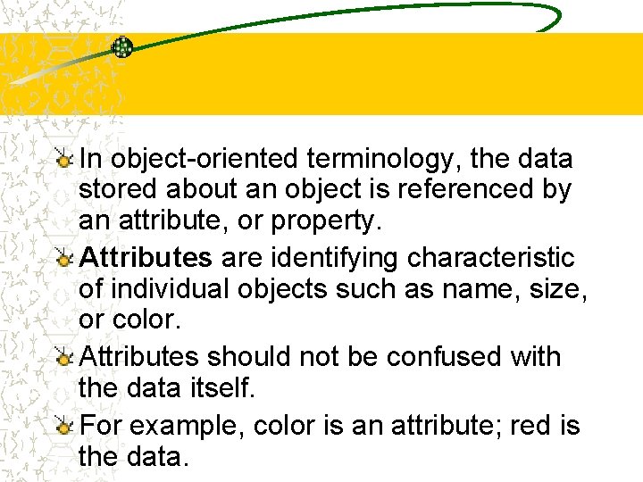 In object-oriented terminology, the data stored about an object is referenced by an attribute, In object-oriented terminology, the data stored about an object is referenced by an attribute,