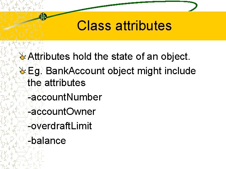 Class attributes Attributes hold the state of an object. Eg. Bank. Account object might Class attributes Attributes hold the state of an object. Eg. Bank. Account object might