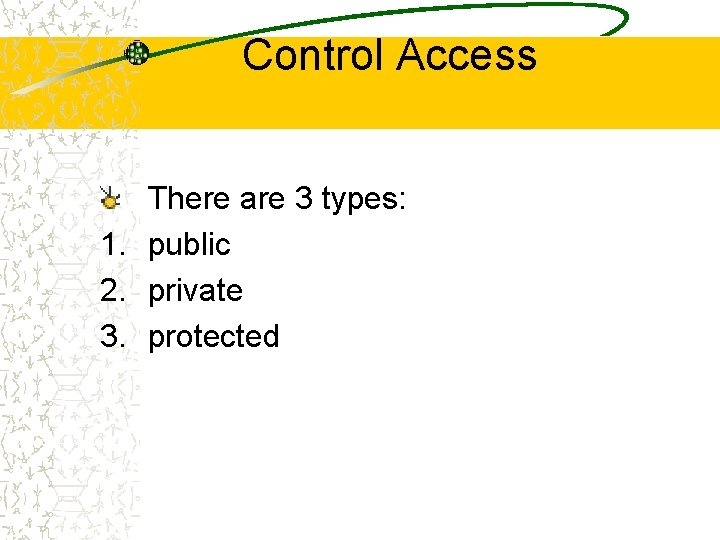 Control Access There are 3 types: 1. public 2. private 3. protected Control Access There are 3 types: 1. public 2. private 3. protected