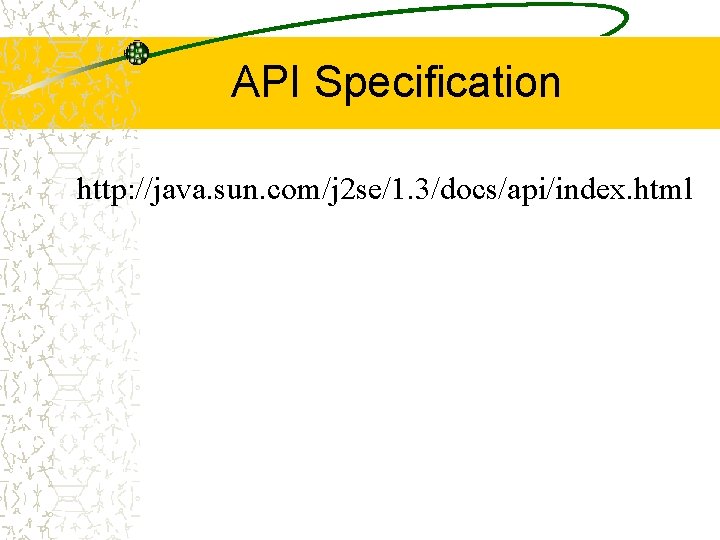 API Specification http: //java. sun. com/j 2 se/1. 3/docs/api/index. html API Specification http: //java. sun. com/j 2 se/1. 3/docs/api/index. html