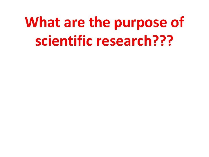 What are the purpose of scientific research? ? ? 