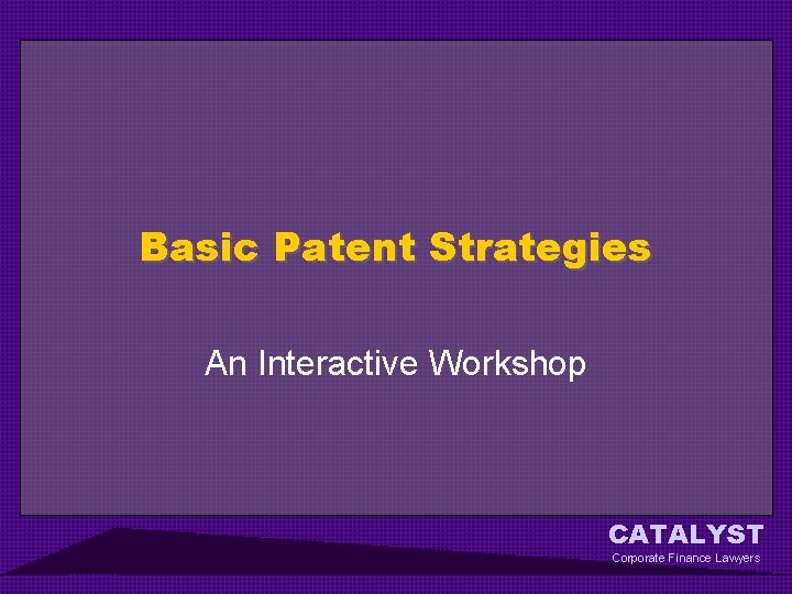 Basic Patent Strategies An Interactive Workshop CATALYST Corporate Finance Lawyers 