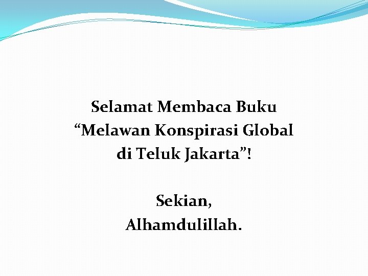 Selamat Membaca Buku “Melawan Konspirasi Global di Teluk Jakarta”! Sekian, Alhamdulillah. 