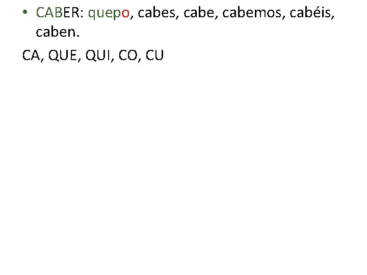  • CABER: quepo, cabes, cabemos, cabéis, caben. CA, QUE, QUI, CO, CU 