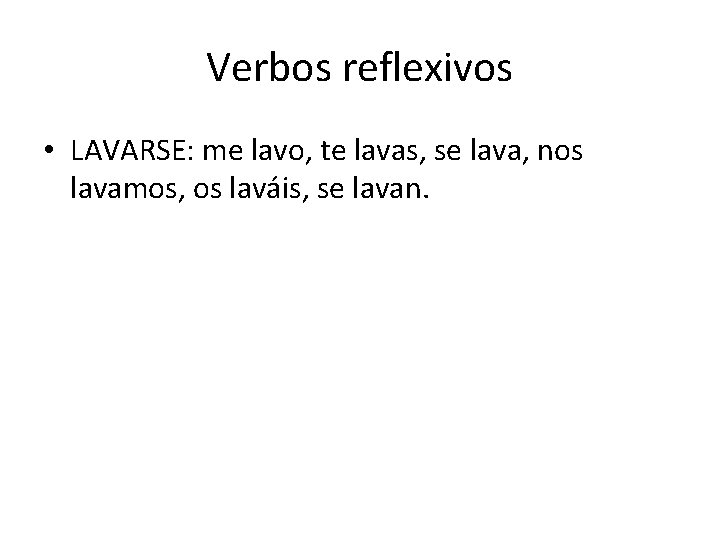 Verbos reflexivos • LAVARSE: me lavo, te lavas, se lava, nos lavamos, os laváis,
