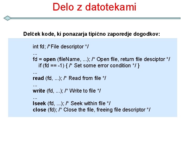 Delo z datotekami Delček kode, ki ponazarja tipično zaporedje dogodkov: int fd; /*File descriptor