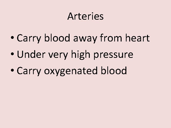 Arteries • Carry blood away from heart • Under very high pressure • Carry