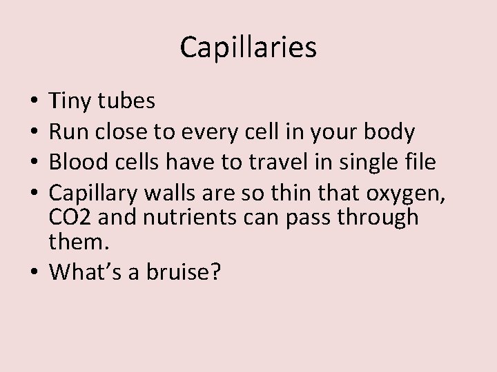 Capillaries Tiny tubes Run close to every cell in your body Blood cells have