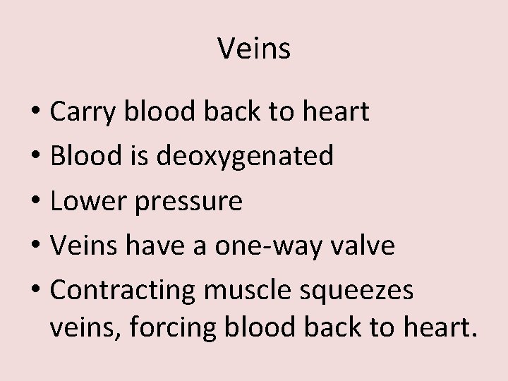 Veins • Carry blood back to heart • Blood is deoxygenated • Lower pressure