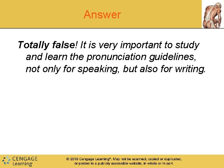 Answer Totally false! It is very important to study and learn the pronunciation guidelines,