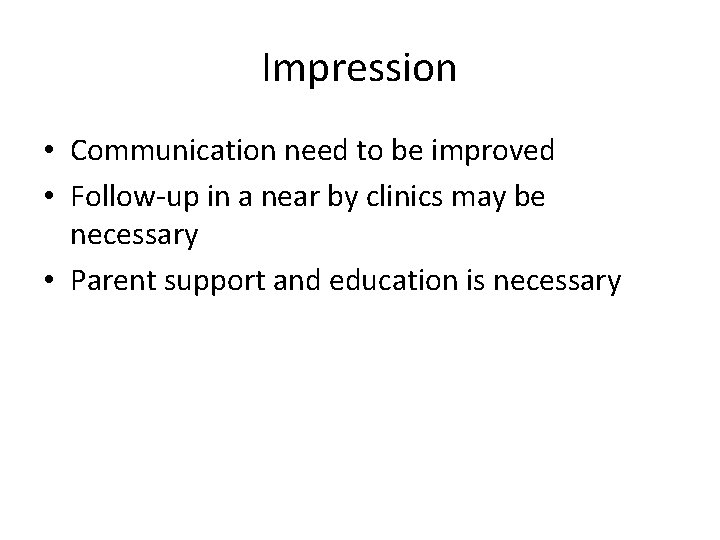 Impression • Communication need to be improved • Follow-up in a near by clinics