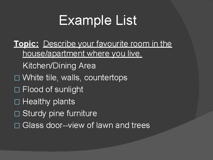 Example List Topic: Describe your favourite room in the house/apartment where you live. Kitchen/Dining