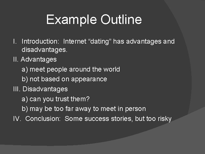 Example Outline I. Introduction: Internet “dating” has advantages and disadvantages. II. Advantages a) meet