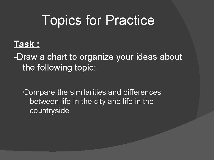 Topics for Practice Task : -Draw a chart to organize your ideas about the