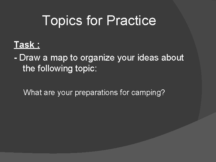 Topics for Practice Task : - Draw a map to organize your ideas about