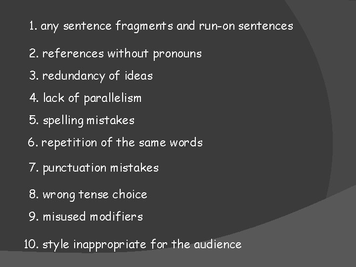 1. any sentence fragments and run-on sentences 2. references without pronouns 3. redundancy of