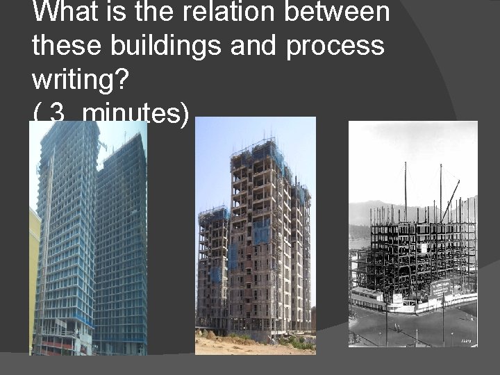 What is the relation between these buildings and process writing? ( 3 minutes) 