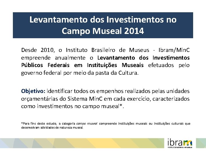 Levantamento dos Investimentos no Campo Museal 2014 Desde 2010, o Instituto Brasileiro de Museus