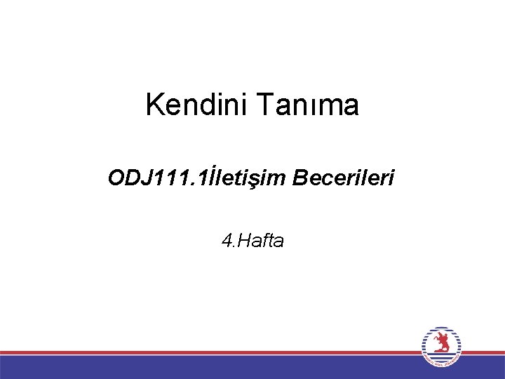 Kendini Tanıma ODJ 111. 1İletişim Becerileri 4. Hafta 