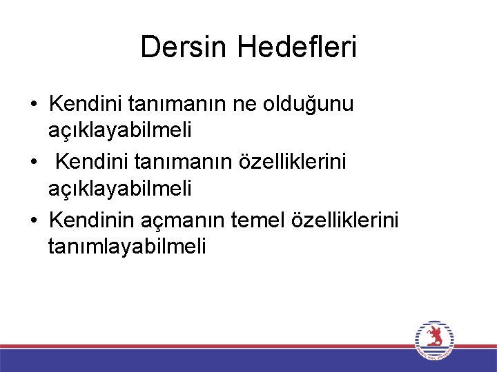 Dersin Hedefleri • Kendini tanımanın ne olduğunu açıklayabilmeli • Kendini tanımanın özelliklerini açıklayabilmeli •