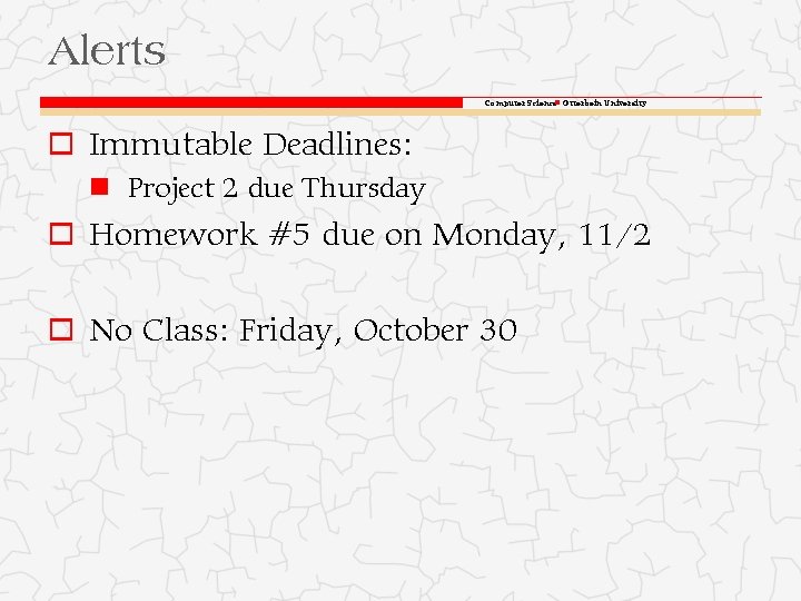 Alerts Computer Science Otterbein University o Immutable Deadlines: Project 2 due Thursday o Homework