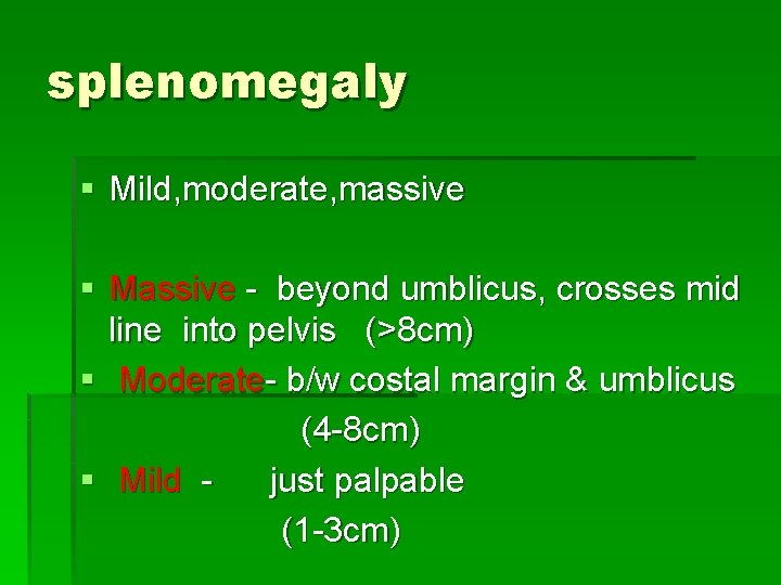splenomegaly § Mild, moderate, massive § Massive - beyond umblicus, crosses mid line into
