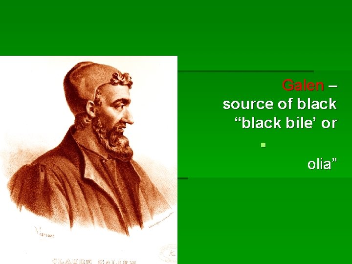 § Galen – source of black “black bile’ or § olia” 