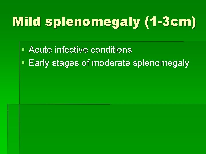 Mild splenomegaly (1 -3 cm) § Acute infective conditions § Early stages of moderate