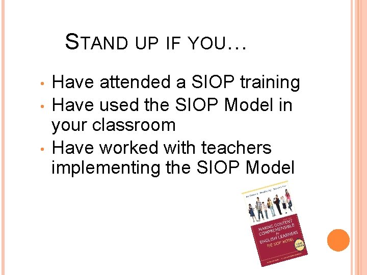 STAND UP IF YOU… • • • 2 Have attended a SIOP training Have