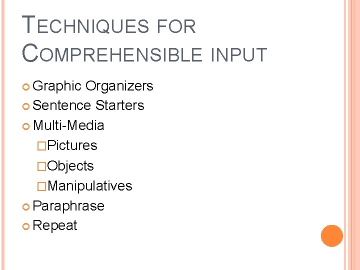 TECHNIQUES FOR COMPREHENSIBLE INPUT Graphic Organizers Sentence Starters Multi-Media �Pictures �Objects �Manipulatives Paraphrase Repeat