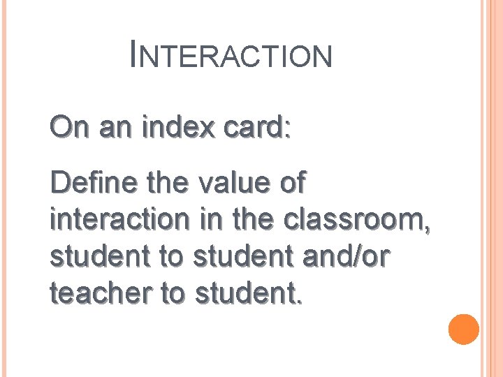 INTERACTION On an index card: Define the value of interaction in the classroom, student