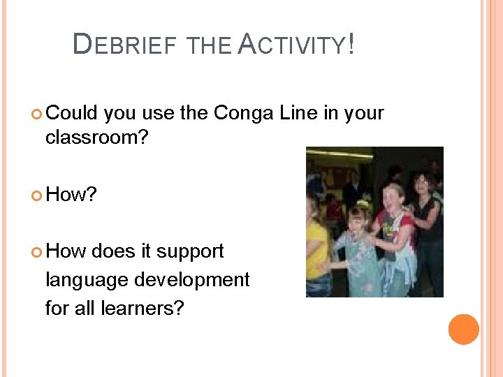 DEBRIEF THE ACTIVITY! Could you use the Conga Line in your classroom? How? How
