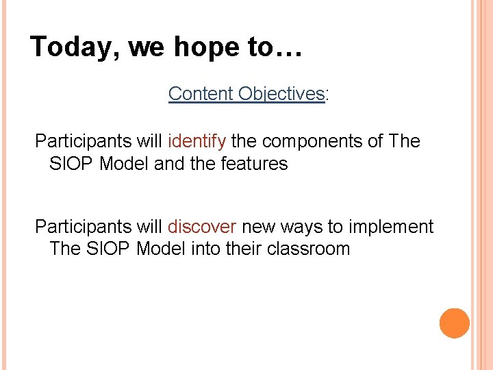 Today, we hope to… Content Objectives: Participants will identify the components of The SIOP