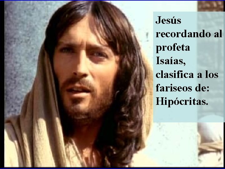 Jesús recordando al profeta Isaías, clasifica a los fariseos de: Hipócritas. 
