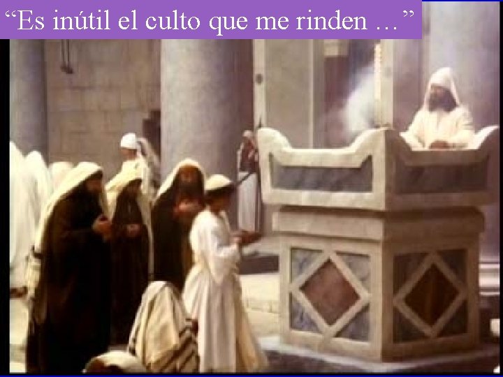 “Es inútil el culto que me rinden …” 