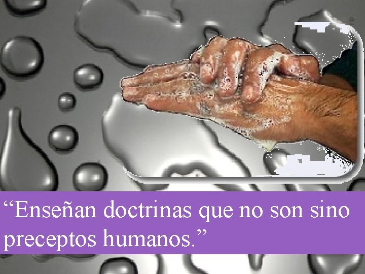 “Enseñan doctrinas que no son sino preceptos humanos. ” 