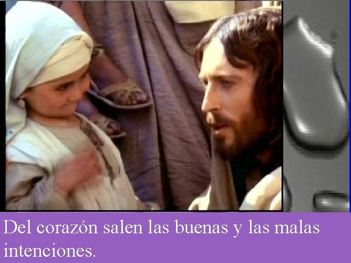 Del corazón salen las buenas y las malas intenciones. 